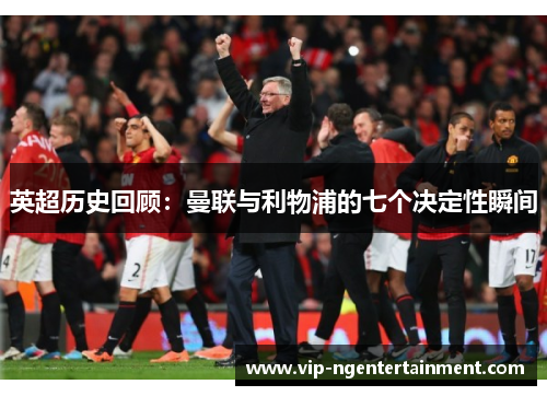 英超历史回顾：曼联与利物浦的七个决定性瞬间