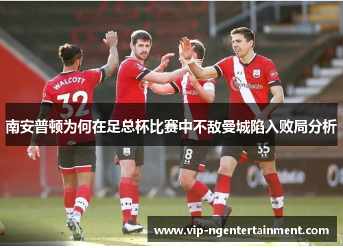 南安普顿为何在足总杯比赛中不敌曼城陷入败局分析