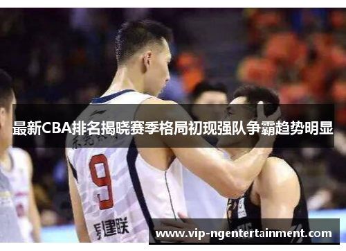 最新CBA排名揭晓赛季格局初现强队争霸趋势明显