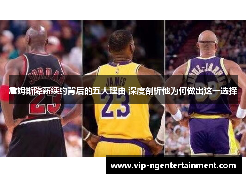 詹姆斯降薪续约背后的五大理由 深度剖析他为何做出这一选择