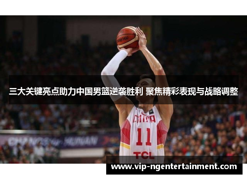 三大关键亮点助力中国男篮逆袭胜利 聚焦精彩表现与战略调整
