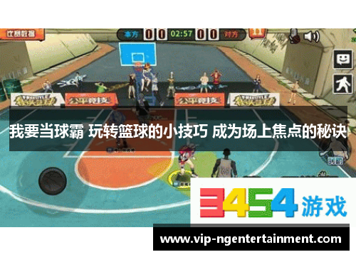 我要当球霸 玩转篮球的小技巧 成为场上焦点的秘诀