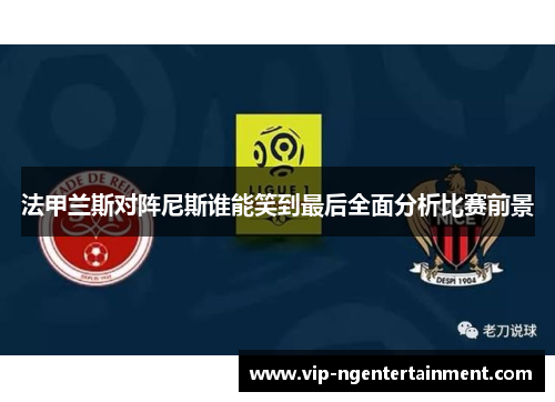 法甲兰斯对阵尼斯谁能笑到最后全面分析比赛前景