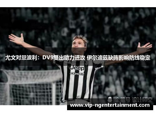 尤文对恩波利：DV9复出助力进攻 伊尔迪兹缺阵影响防线稳定
