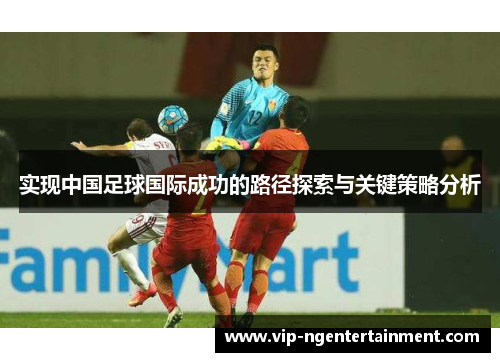 实现中国足球国际成功的路径探索与关键策略分析