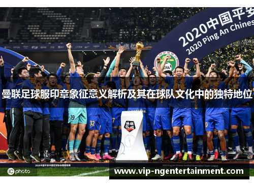 曼联足球服印章象征意义解析及其在球队文化中的独特地位