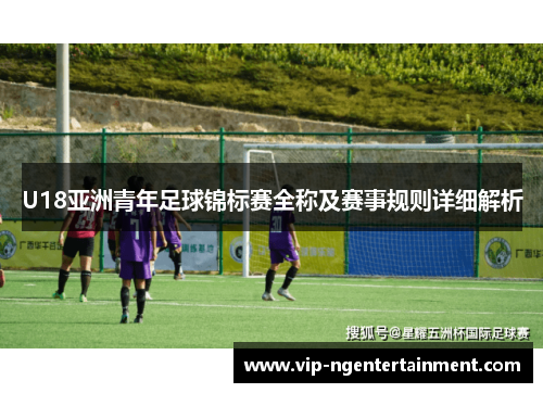 U18亚洲青年足球锦标赛全称及赛事规则详细解析