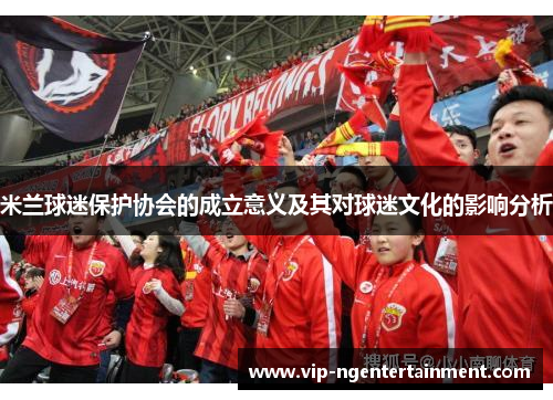 米兰球迷保护协会的成立意义及其对球迷文化的影响分析
