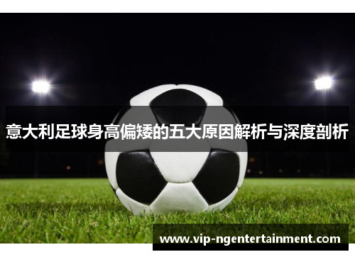 意大利足球身高偏矮的五大原因解析与深度剖析