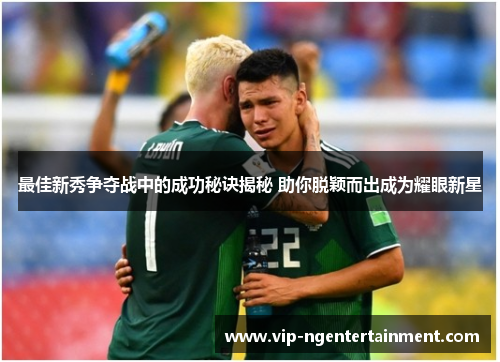 最佳新秀争夺战中的成功秘诀揭秘 助你脱颖而出成为耀眼新星 最佳新秀争夺战中的成功秘诀揭秘 助你脱颖而出成为耀眼新星