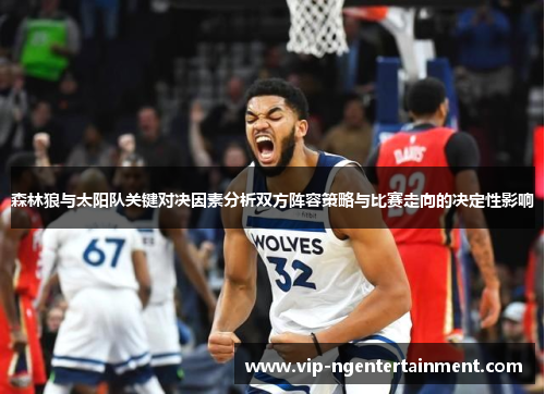 森林狼与太阳队关键对决因素分析双方阵容策略与比赛走向的决定性影响 森林狼与太阳队关键对决因素分析双方阵容策略与比赛走向的决定性影响