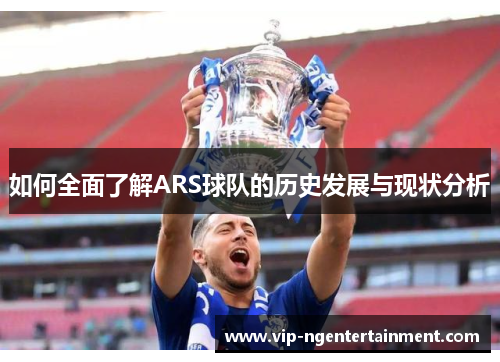 如何全面了解ARS球队的历史发展与现状分析 如何全面了解ARS球队的历史发展与现状分析