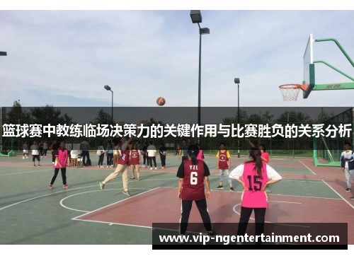 篮球赛中教练临场决策力的关键作用与比赛胜负的关系分析