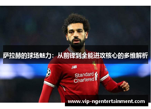萨拉赫的球场魅力：从前锋到全能进攻核心的多维解析