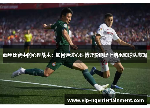西甲比赛中的心理战术：如何通过心理博弈影响场上结果和球队表现