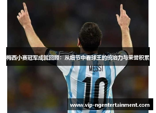 梅西小赛冠军成就回顾:从细节中看球王的统治力与荣誉积累 梅西小赛冠军成就回顾:从细节中看球王的统治力与荣誉积累