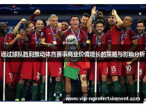 通过球队胜利推动体育赛事商业价值增长的策略与影响分析 通过球队胜利推动体育赛事商业价值增长的策略与影响分析