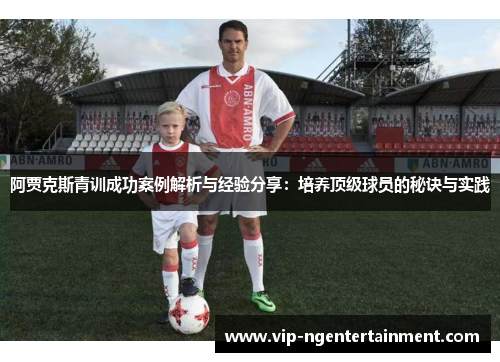 阿贾克斯青训成功案例解析与经验分享：培养顶级球员的秘诀与实践