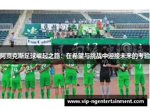 阿贾克斯足球崛起之路：在希望与挑战中迎接未来的考验