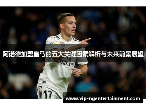 阿诺德加盟皇马的五大关键因素解析与未来前景展望