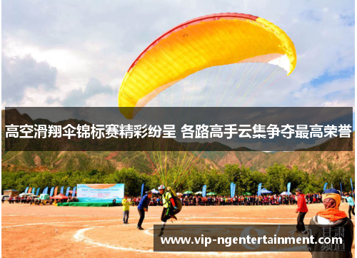 高空滑翔伞锦标赛精彩纷呈 各路高手云集争夺最高荣誉