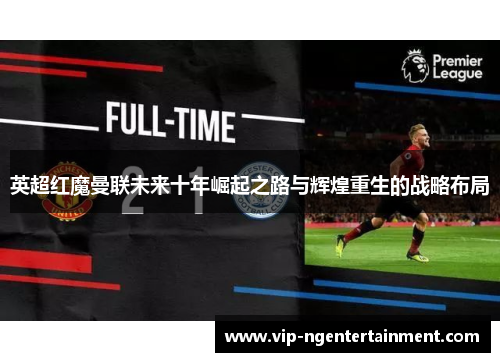 英超红魔曼联未来十年崛起之路与辉煌重生的战略布局