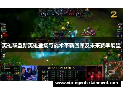 英雄联盟新英雄登场与战术革新回顾及未来赛季展望