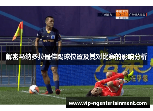 解密马纳多拉最佳踢球位置及其对比赛的影响分析