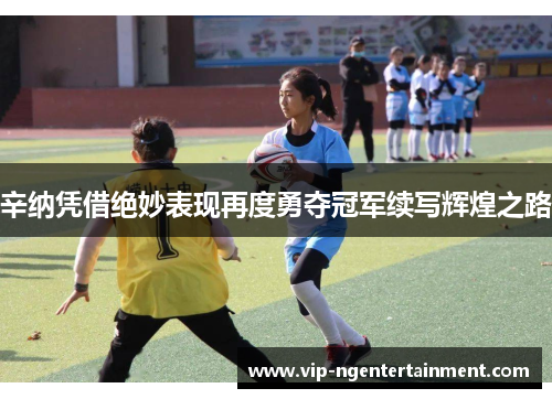 辛纳凭借绝妙表现再度勇夺冠军续写辉煌之路