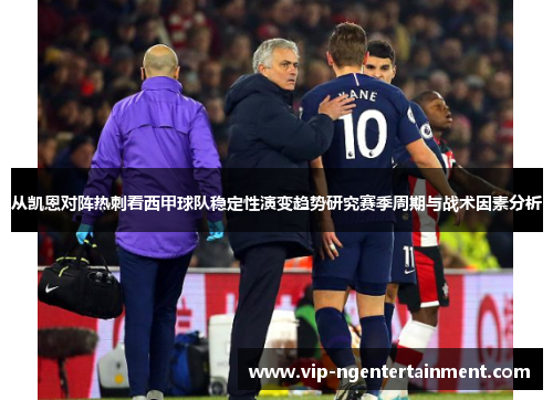 从凯恩对阵热刺看西甲球队稳定性演变趋势研究赛季周期与战术因素分析