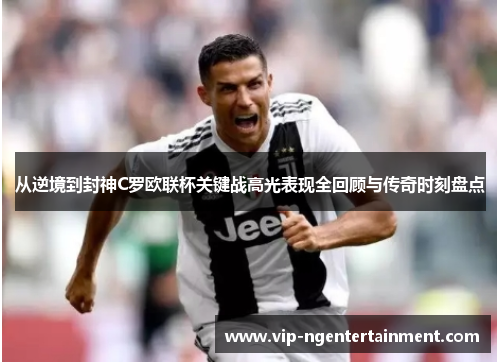 从逆境到封神C罗欧联杯关键战高光表现全回顾与传奇时刻盘点