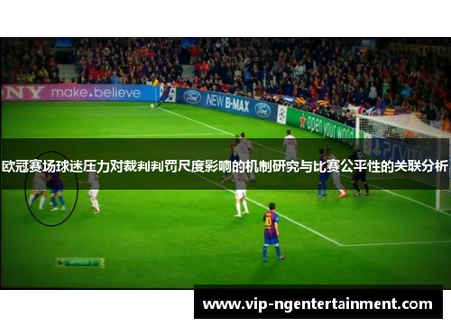 欧冠赛场球迷压力对裁判判罚尺度影响的机制研究与比赛公平性的关联分析 欧冠赛场球迷压力对裁判判罚尺度影响的机制研究与比赛公平性的关联分析
