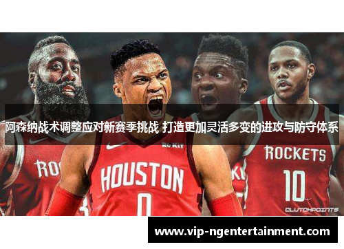 阿森纳战术调整应对新赛季挑战 打造更加灵活多变的进攻与防守体系 阿森纳战术调整应对新赛季挑战 打造更加灵活多变的进攻与防守体系