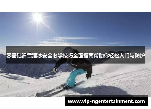 零基础滑雪溜冰安全必学技巧全面指南帮助你轻松入门与防护