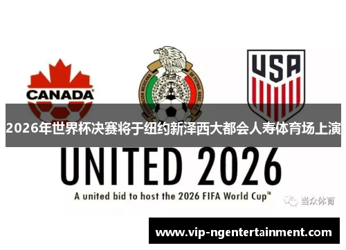 2026年世界杯决赛将于纽约新泽西大都会人寿体育场上演