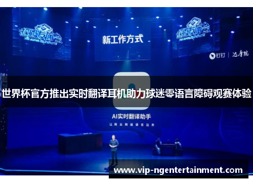 世界杯官方推出实时翻译耳机助力球迷零语言障碍观赛体验