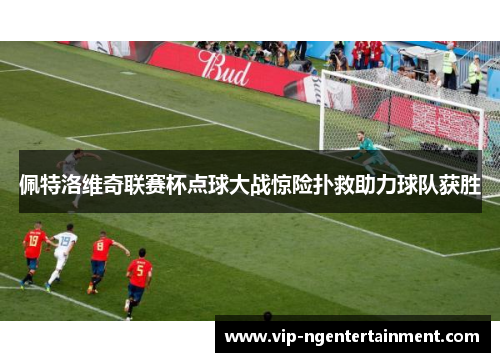 佩特洛维奇联赛杯点球大战惊险扑救助力球队获胜 佩特洛维奇联赛杯点球大战惊险扑救助力球队获胜
