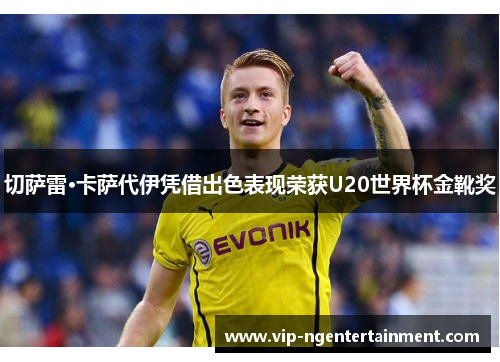 切萨雷·卡萨代伊凭借出色表现荣获U20世界杯金靴奖